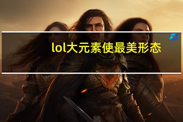 lol大元素使最美形态（lol大元素使）