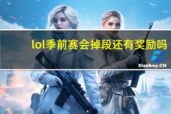 lol季前赛会掉段还有奖励吗（lol季前赛会掉段）