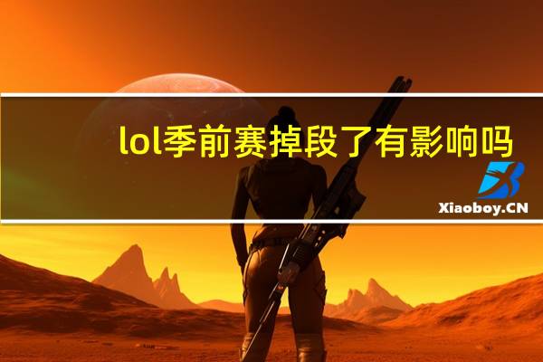 lol季前赛掉段了有影响吗（lol季前赛会掉段）