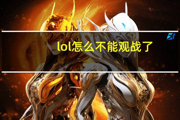 lol怎么不能观战了（lol怎么不能观战）