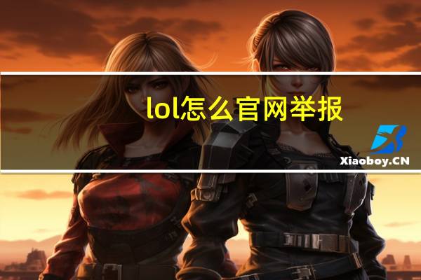 lol怎么官网举报（英雄联盟官网怎么举报玩家 我要举报）