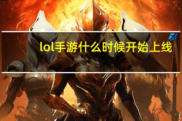 lol手游什么时候开始上线(lol手游什么时候出来上线 英雄联盟什么时候手游)