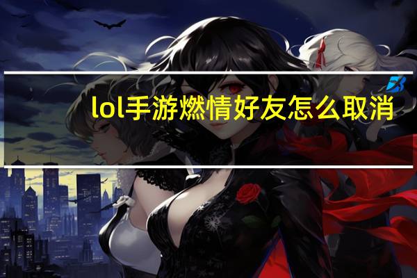 lol手游燃情好友怎么取消