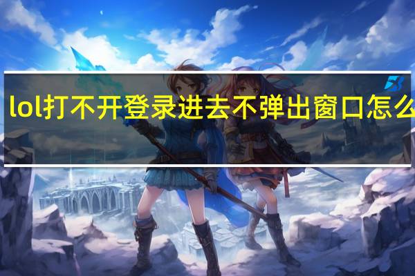 lol打不开登录进去不弹出窗口怎么回事