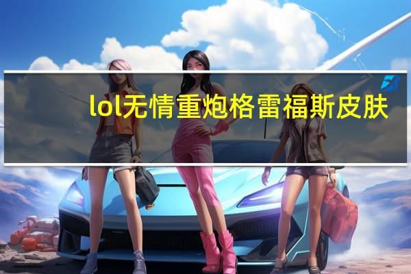 lol无情重炮格雷福斯皮肤（lol无情重炮格雷福斯皮肤视频）