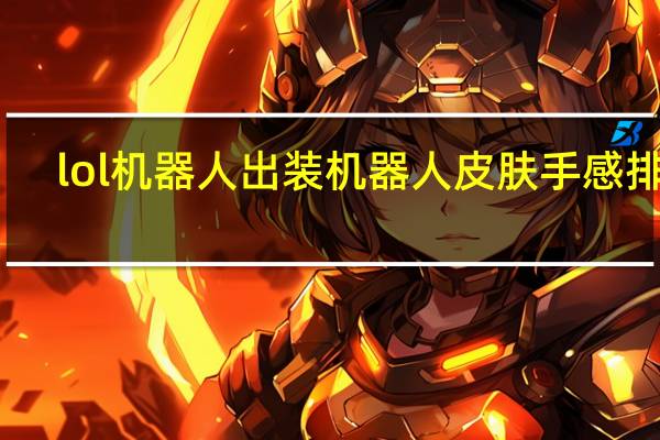 lol机器人出装机器人皮肤手感排行（lol机器人出装）