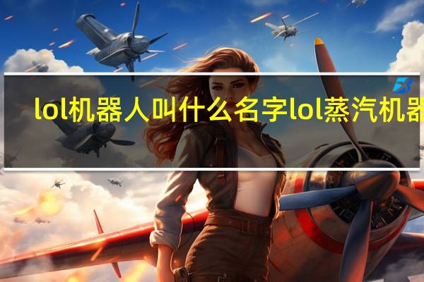 lol机器人叫什么名字 lol蒸汽机器人