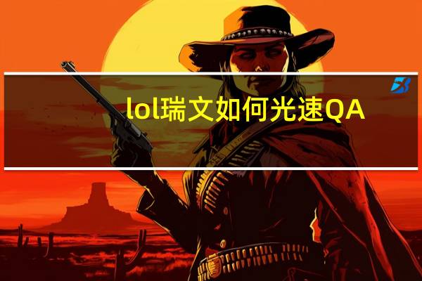 lol瑞文如何光速QA（lol瑞文光速QA教学）