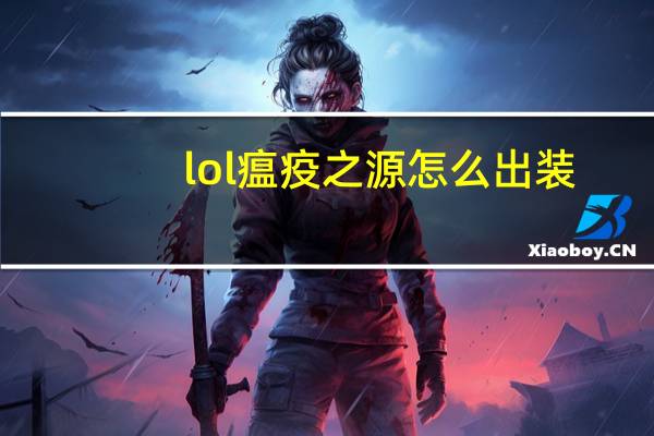 lol瘟疫之源怎么出装（lol瘟疫之源技能加点图文攻略）