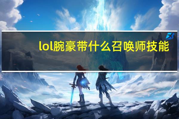 lol腕豪带什么召唤师技能（lol腕豪召唤师技能介绍）