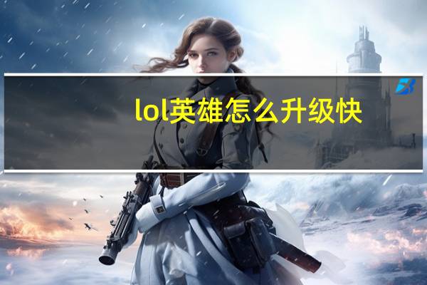 lol英雄怎么升级快（lol新模式怎么升级英雄）