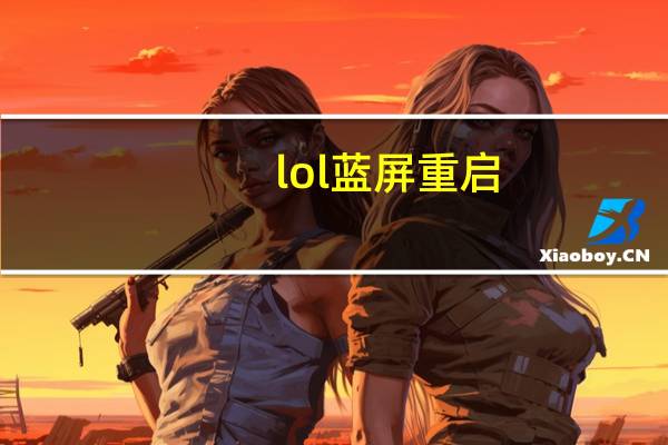 lol蓝屏重启（lol蓝屏）