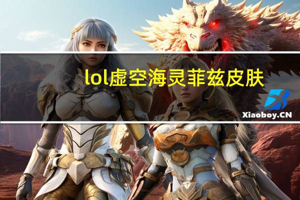 lol虚空海灵菲兹皮肤（lol虚空海灵菲兹皮肤展示）