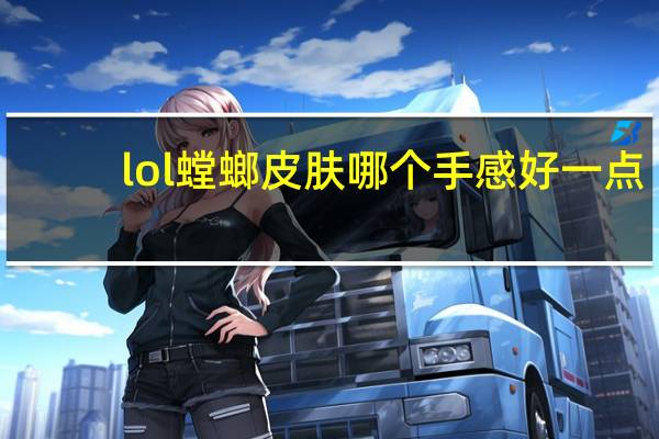 lol螳螂皮肤哪个手感好一点（lol螳螂皮肤哪个手感好）