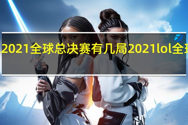 lol2021全球总决赛有几局 2021lol全球总决赛