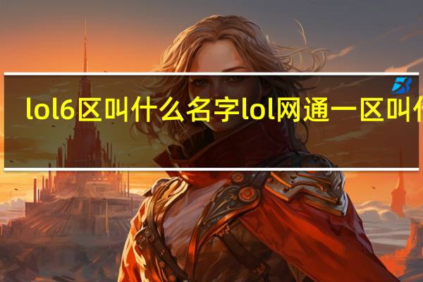lol6区叫什么名字 lol网通一区叫什么
