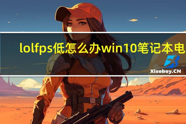 lolfps低怎么办win10笔记本电脑（lolfps低怎么办）