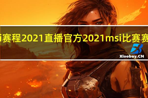 lolmsi赛程2021直播官方 2021msi比赛赛程表及结果