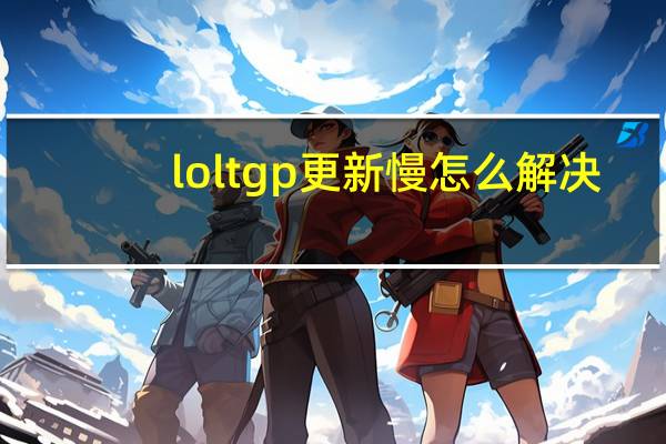 loltgp更新慢怎么解决（tgp更新lol慢）
