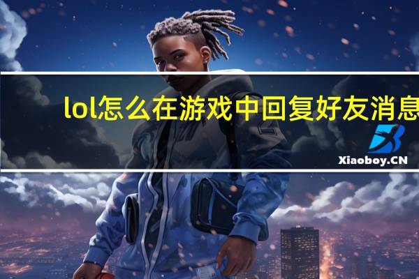 lol怎么在游戏中回复好友消息