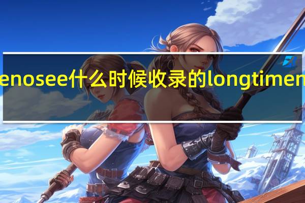 longtimenosee什么时候收录的 longtimenosee什么意思