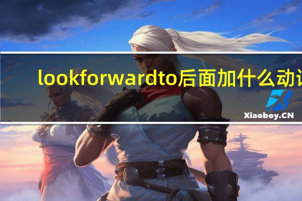 look forward to后面加什么动词