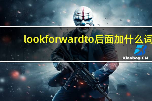lookforwardto后面加什么词