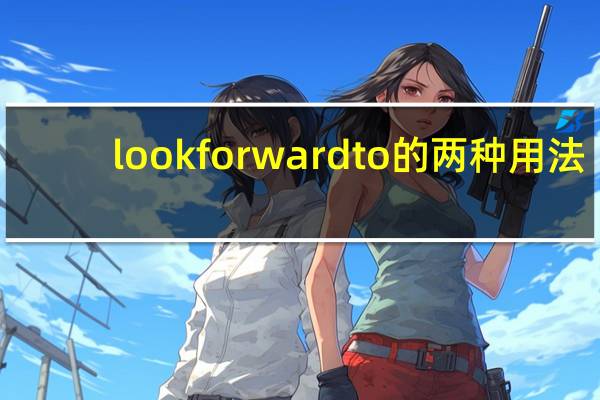 look forward to的两种用法