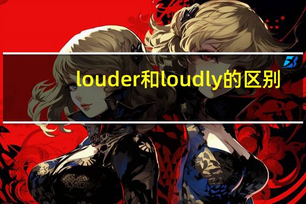 louder和loudly的区别