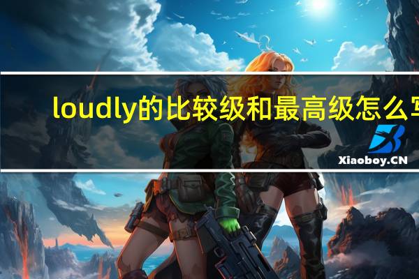 loudly的比较级和最高级怎么写