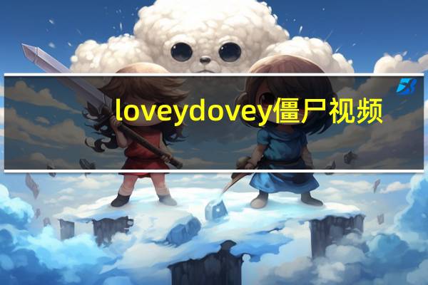 loveydovey僵尸视频（lovey dovey）