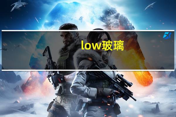 low玻璃（关于low玻璃的介绍）