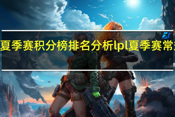 lpl夏季赛积分榜排名分析 lpl夏季赛常规赛排名