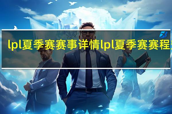 lpl夏季赛赛事详情 lpl夏季赛赛程安排