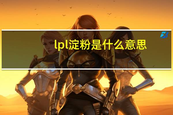 lpl淀粉是什么意思（lpl淀粉含义）