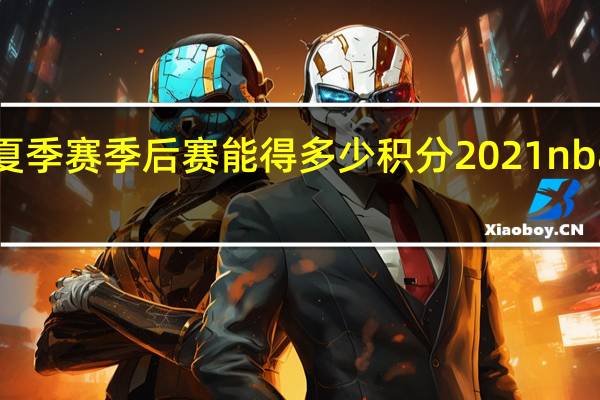 lpl2021夏季赛季后赛能得多少积分 2021nba夏季联赛排名