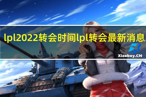 lpl 2022转会时间 lpl转会最新消息2021