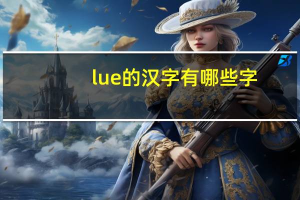 lue的汉字有哪些字