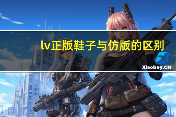 lv正版鞋子与仿版的区别