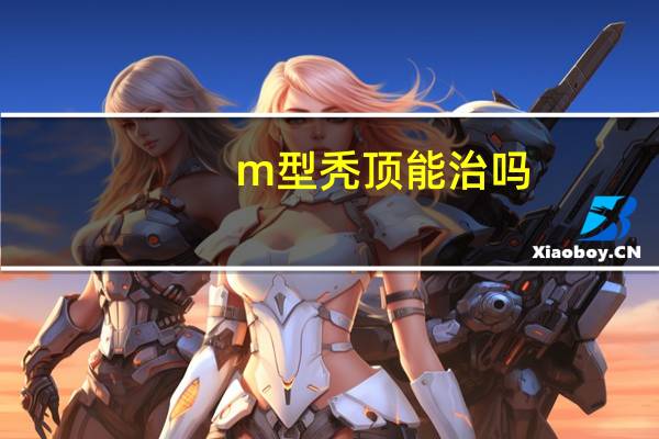 m型秃顶能治吗(秃顶能治么)