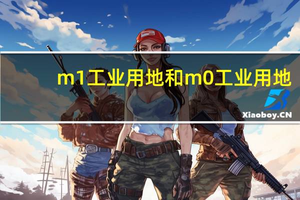 m1工业用地和m0工业用地（m0 m1 m2工业用地）