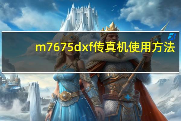 m7675dxf传真机使用方法(传真机使用方法)