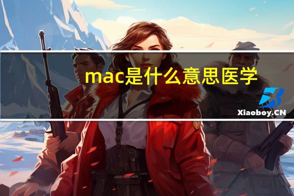 mac是什么意思医学（mac是什么）