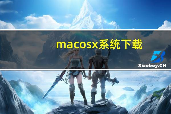 macosx系统下载(macosx是什么意思)