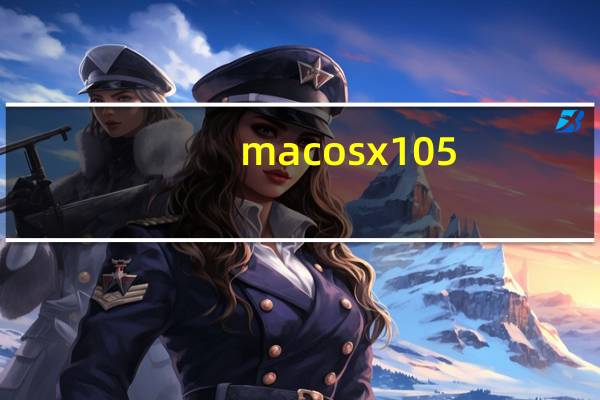 mac os x 10 5（关于mac os x 10 5的介绍）