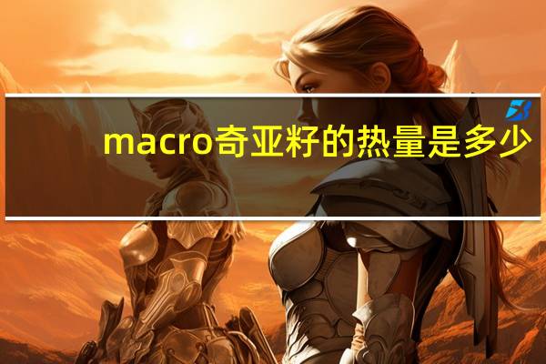 macro 奇亚籽的热量是多少