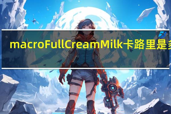 macro FullCreamMilk卡路里是多少