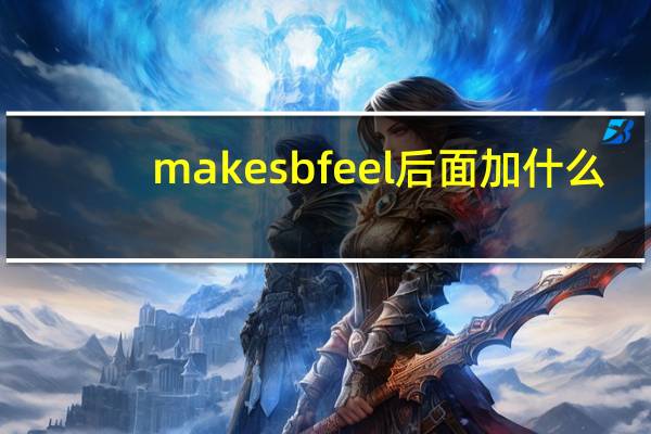 make sb feel后面加什么