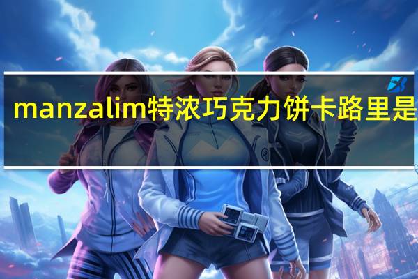 manzalim 特浓巧克力饼卡路里是多少