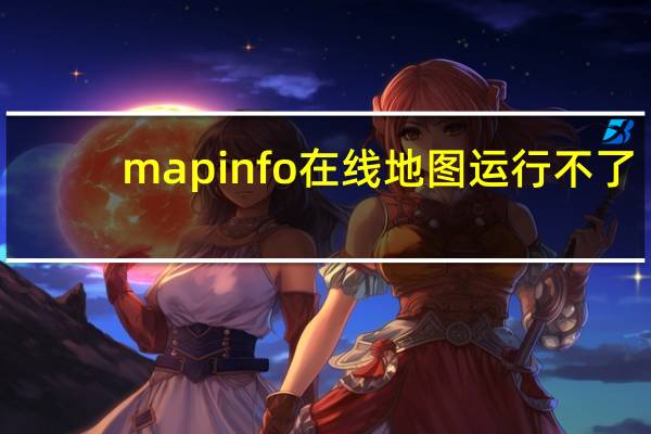 mapinfo在线地图运行不了（mapinfo地图）